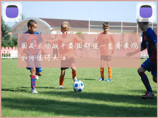 国足主场战平泰国邵佳一首秀表现如何值得关注